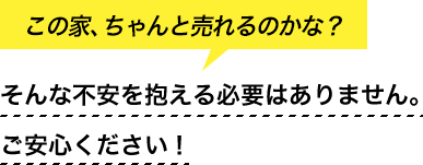 「この家、ちゃんと売れるのかな？」そんな不安を抱える必要はありません。ご安心ください！